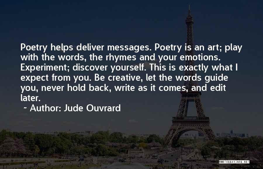 Jude Ouvrard Quotes: Poetry Helps Deliver Messages. Poetry Is An Art; Play With The Words, The Rhymes And Your Emotions. Experiment; Discover Yourself.