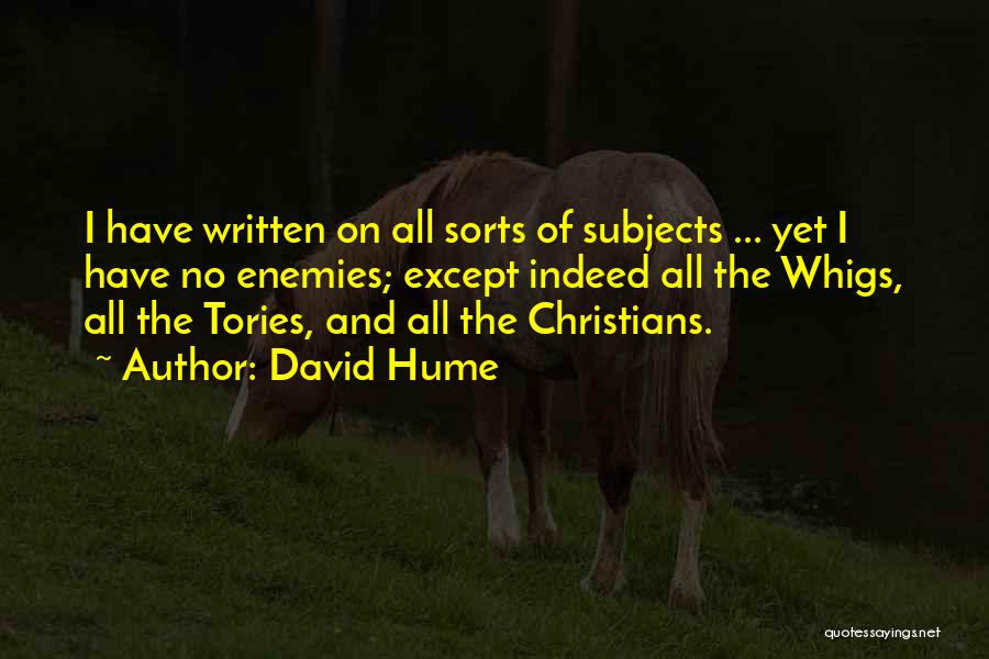 David Hume Quotes: I Have Written On All Sorts Of Subjects ... Yet I Have No Enemies; Except Indeed All The Whigs, All