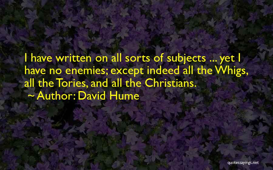 David Hume Quotes: I Have Written On All Sorts Of Subjects ... Yet I Have No Enemies; Except Indeed All The Whigs, All