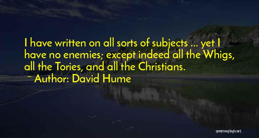 David Hume Quotes: I Have Written On All Sorts Of Subjects ... Yet I Have No Enemies; Except Indeed All The Whigs, All