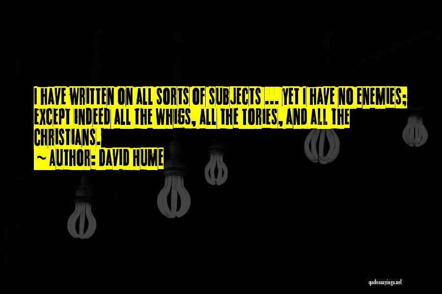 David Hume Quotes: I Have Written On All Sorts Of Subjects ... Yet I Have No Enemies; Except Indeed All The Whigs, All