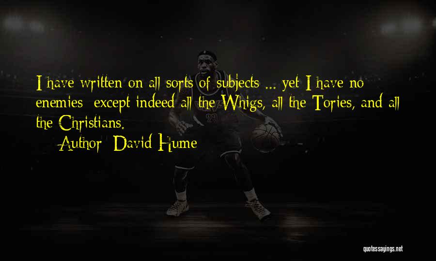 David Hume Quotes: I Have Written On All Sorts Of Subjects ... Yet I Have No Enemies; Except Indeed All The Whigs, All