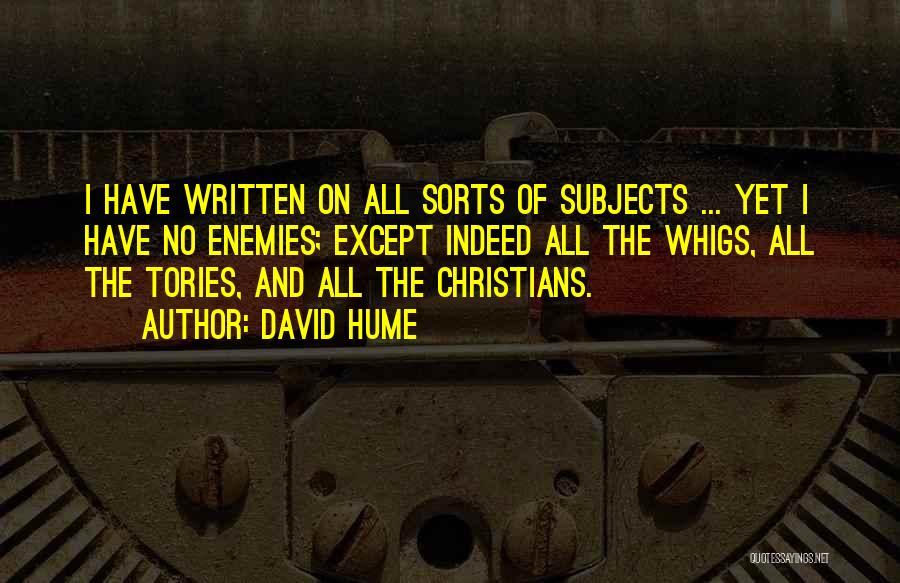 David Hume Quotes: I Have Written On All Sorts Of Subjects ... Yet I Have No Enemies; Except Indeed All The Whigs, All