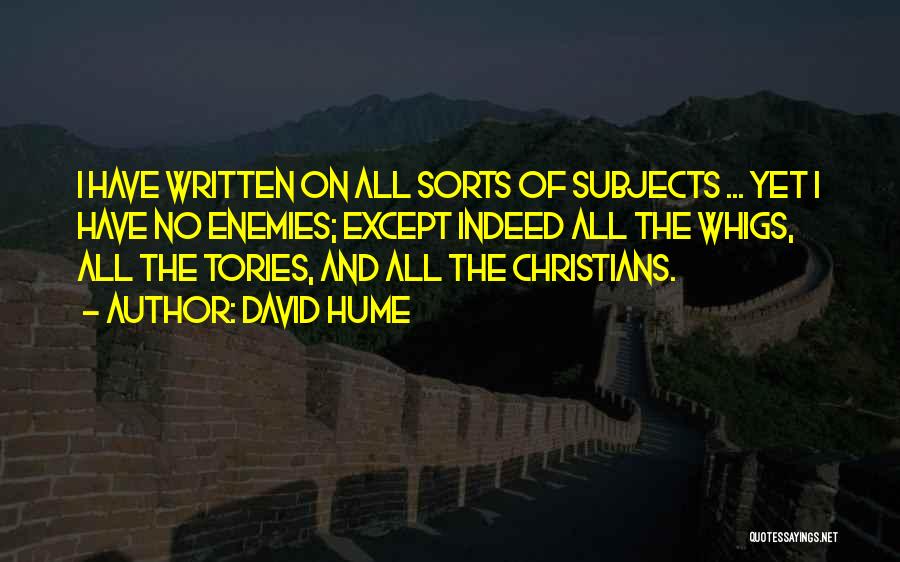 David Hume Quotes: I Have Written On All Sorts Of Subjects ... Yet I Have No Enemies; Except Indeed All The Whigs, All