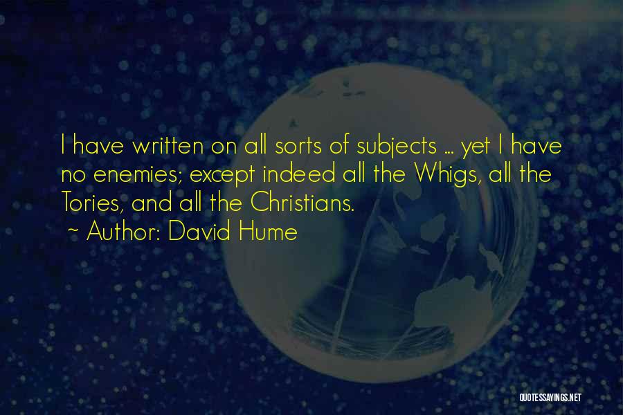 David Hume Quotes: I Have Written On All Sorts Of Subjects ... Yet I Have No Enemies; Except Indeed All The Whigs, All