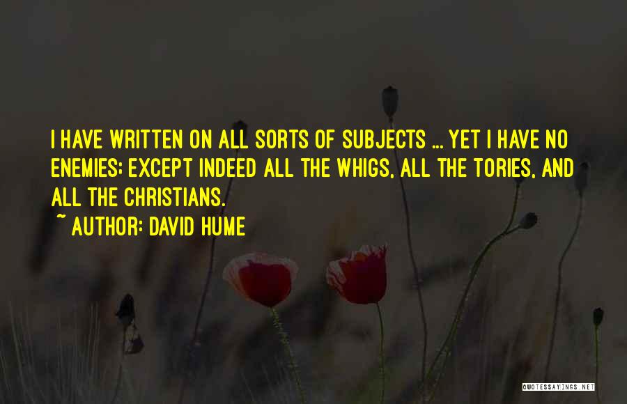 David Hume Quotes: I Have Written On All Sorts Of Subjects ... Yet I Have No Enemies; Except Indeed All The Whigs, All