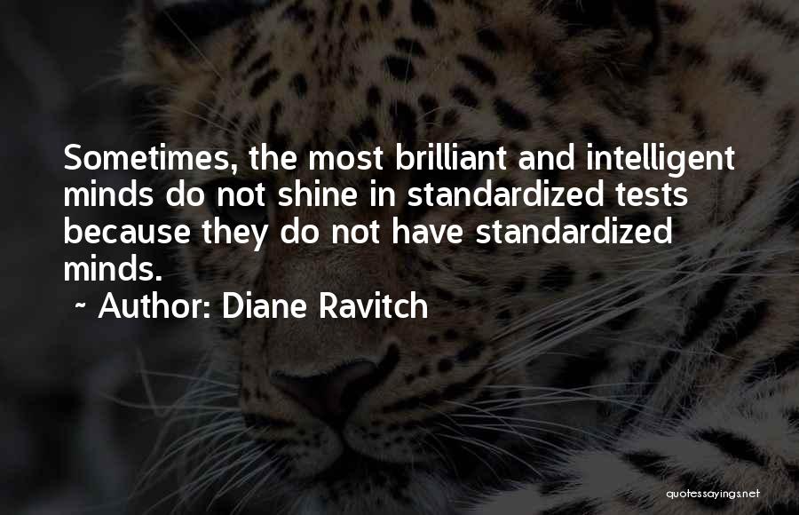 Diane Ravitch Quotes: Sometimes, The Most Brilliant And Intelligent Minds Do Not Shine In Standardized Tests Because They Do Not Have Standardized Minds.