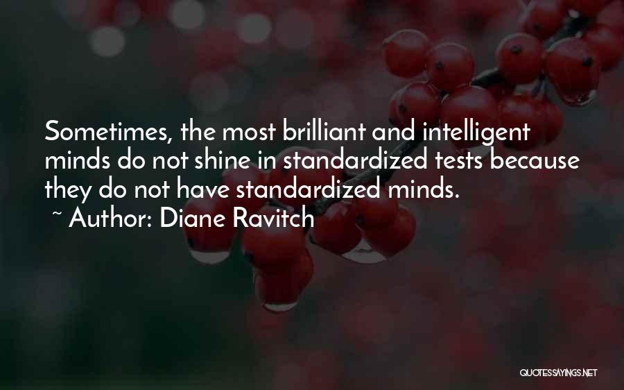 Diane Ravitch Quotes: Sometimes, The Most Brilliant And Intelligent Minds Do Not Shine In Standardized Tests Because They Do Not Have Standardized Minds.