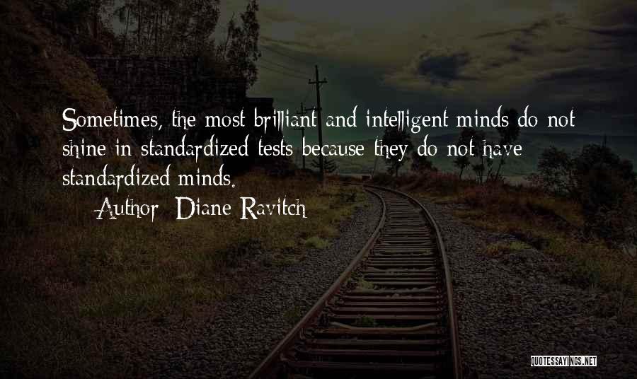 Diane Ravitch Quotes: Sometimes, The Most Brilliant And Intelligent Minds Do Not Shine In Standardized Tests Because They Do Not Have Standardized Minds.