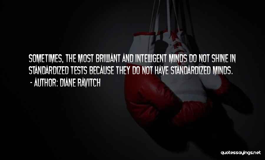 Diane Ravitch Quotes: Sometimes, The Most Brilliant And Intelligent Minds Do Not Shine In Standardized Tests Because They Do Not Have Standardized Minds.