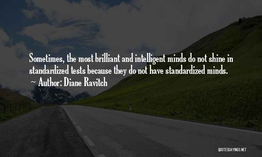 Diane Ravitch Quotes: Sometimes, The Most Brilliant And Intelligent Minds Do Not Shine In Standardized Tests Because They Do Not Have Standardized Minds.