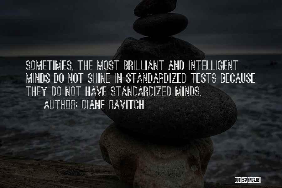 Diane Ravitch Quotes: Sometimes, The Most Brilliant And Intelligent Minds Do Not Shine In Standardized Tests Because They Do Not Have Standardized Minds.