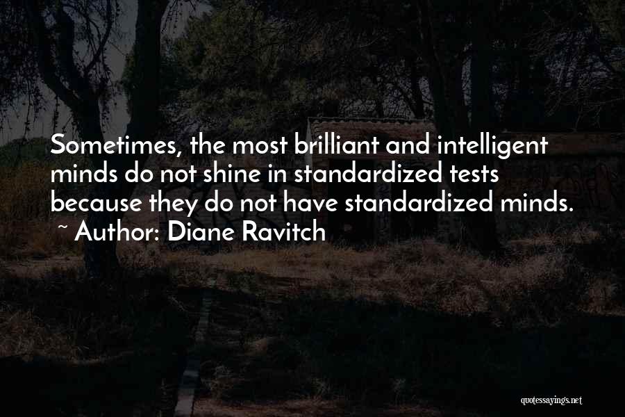 Diane Ravitch Quotes: Sometimes, The Most Brilliant And Intelligent Minds Do Not Shine In Standardized Tests Because They Do Not Have Standardized Minds.