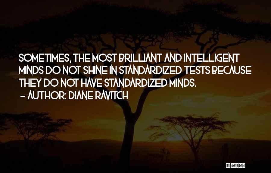 Diane Ravitch Quotes: Sometimes, The Most Brilliant And Intelligent Minds Do Not Shine In Standardized Tests Because They Do Not Have Standardized Minds.