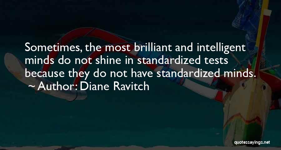 Diane Ravitch Quotes: Sometimes, The Most Brilliant And Intelligent Minds Do Not Shine In Standardized Tests Because They Do Not Have Standardized Minds.