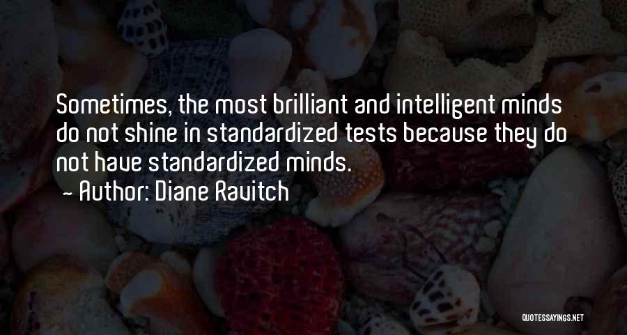 Diane Ravitch Quotes: Sometimes, The Most Brilliant And Intelligent Minds Do Not Shine In Standardized Tests Because They Do Not Have Standardized Minds.