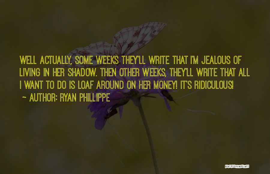 Ryan Phillippe Quotes: Well Actually, Some Weeks They'll Write That I'm Jealous Of Living In Her Shadow. Then Other Weeks, They'll Write That