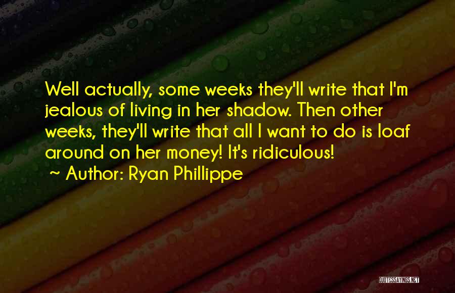 Ryan Phillippe Quotes: Well Actually, Some Weeks They'll Write That I'm Jealous Of Living In Her Shadow. Then Other Weeks, They'll Write That