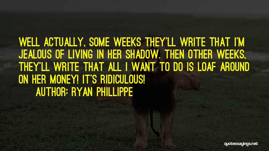 Ryan Phillippe Quotes: Well Actually, Some Weeks They'll Write That I'm Jealous Of Living In Her Shadow. Then Other Weeks, They'll Write That
