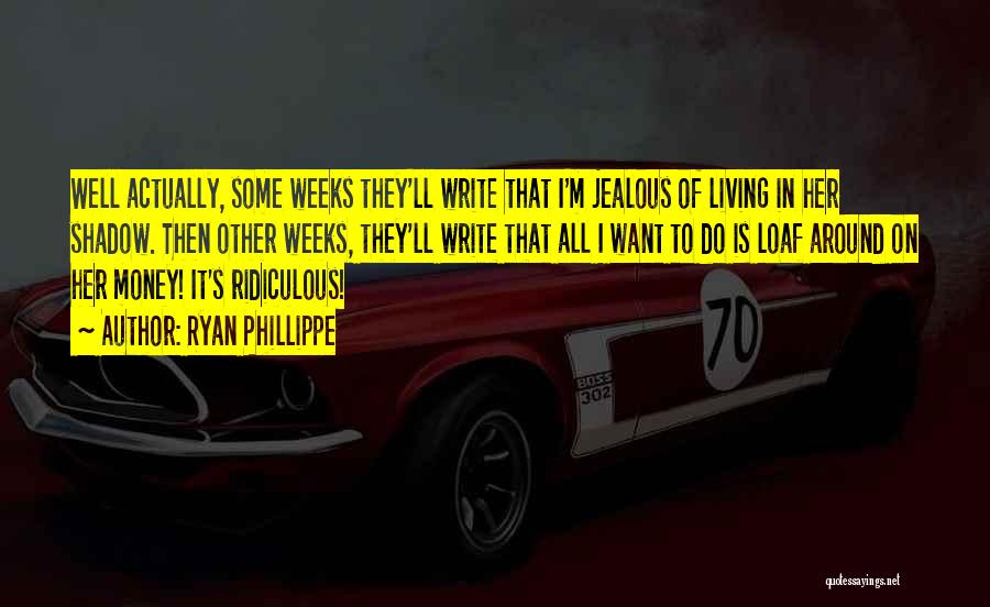 Ryan Phillippe Quotes: Well Actually, Some Weeks They'll Write That I'm Jealous Of Living In Her Shadow. Then Other Weeks, They'll Write That
