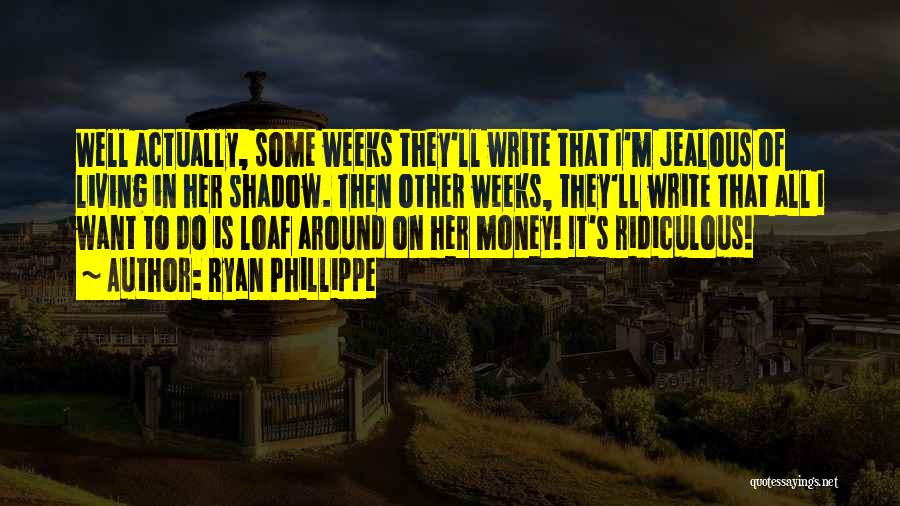 Ryan Phillippe Quotes: Well Actually, Some Weeks They'll Write That I'm Jealous Of Living In Her Shadow. Then Other Weeks, They'll Write That