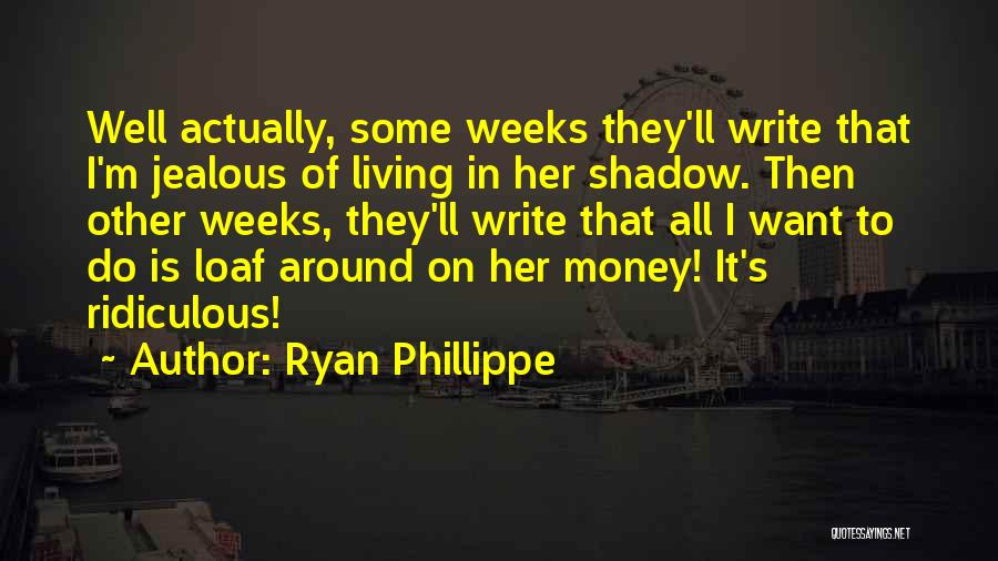 Ryan Phillippe Quotes: Well Actually, Some Weeks They'll Write That I'm Jealous Of Living In Her Shadow. Then Other Weeks, They'll Write That