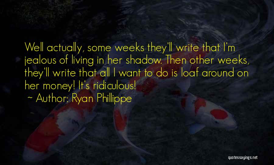 Ryan Phillippe Quotes: Well Actually, Some Weeks They'll Write That I'm Jealous Of Living In Her Shadow. Then Other Weeks, They'll Write That