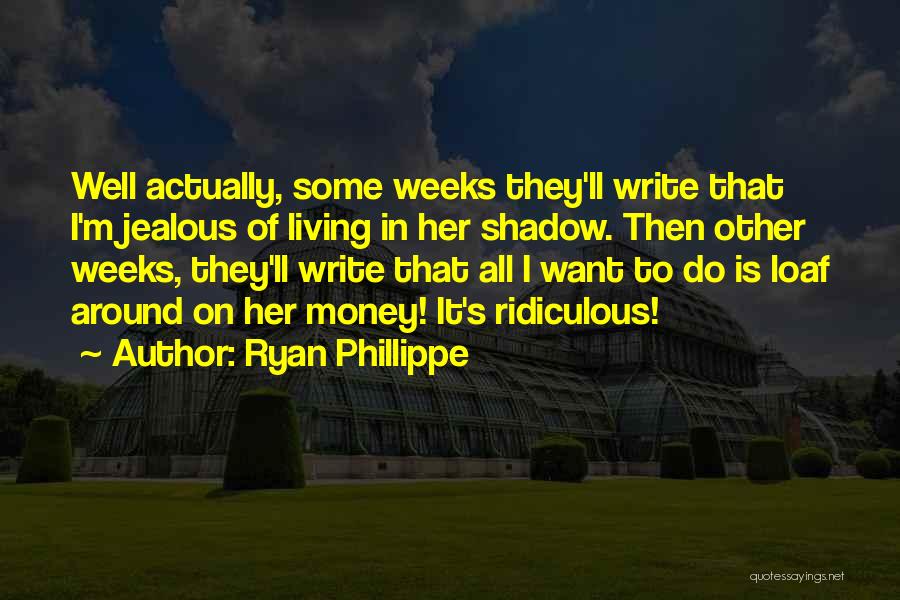 Ryan Phillippe Quotes: Well Actually, Some Weeks They'll Write That I'm Jealous Of Living In Her Shadow. Then Other Weeks, They'll Write That