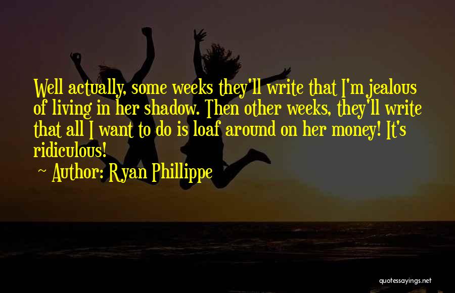 Ryan Phillippe Quotes: Well Actually, Some Weeks They'll Write That I'm Jealous Of Living In Her Shadow. Then Other Weeks, They'll Write That