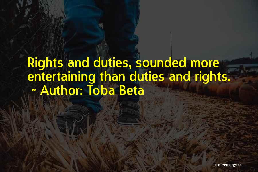 Toba Beta Quotes: Rights And Duties, Sounded More Entertaining Than Duties And Rights.