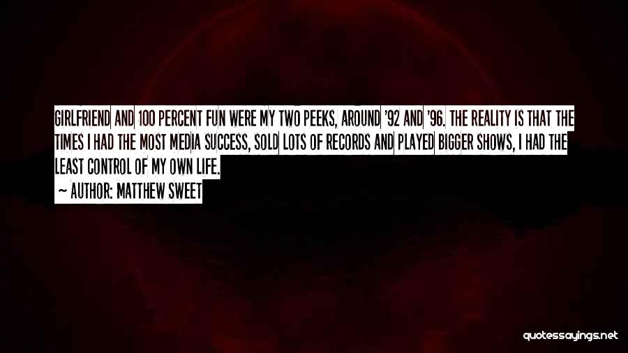 Matthew Sweet Quotes: Girlfriend And 100 Percent Fun Were My Two Peeks, Around '92 And '96. The Reality Is That The Times I