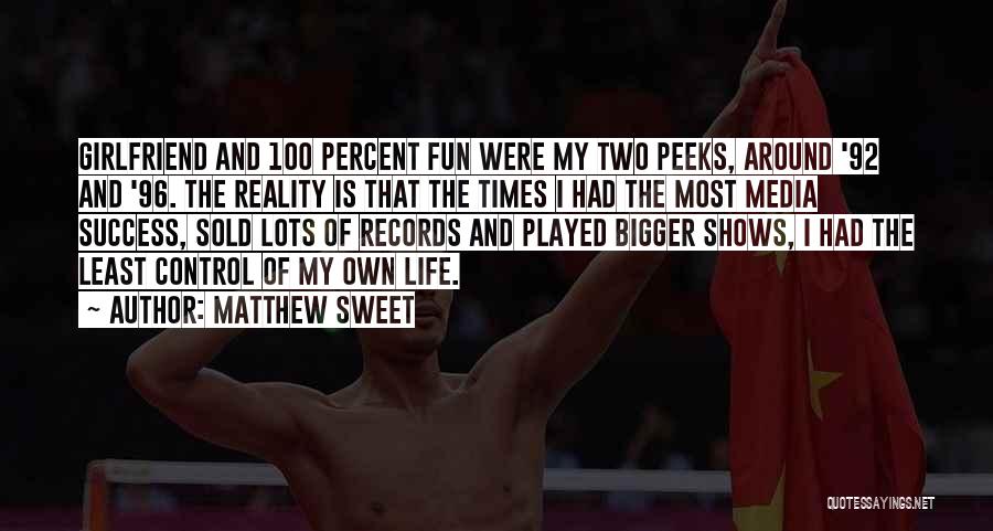 Matthew Sweet Quotes: Girlfriend And 100 Percent Fun Were My Two Peeks, Around '92 And '96. The Reality Is That The Times I