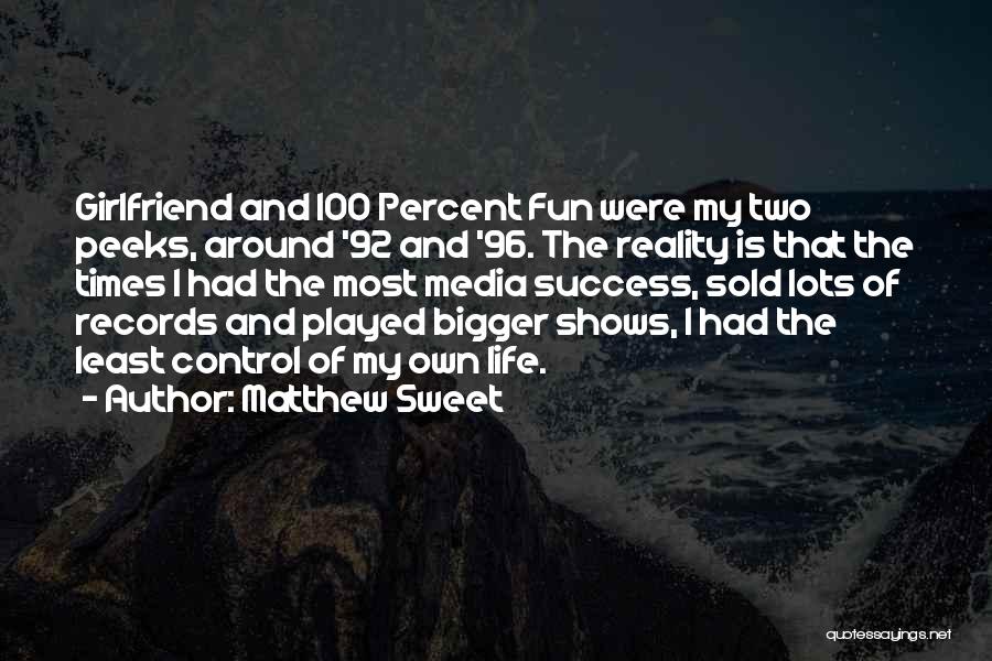 Matthew Sweet Quotes: Girlfriend And 100 Percent Fun Were My Two Peeks, Around '92 And '96. The Reality Is That The Times I