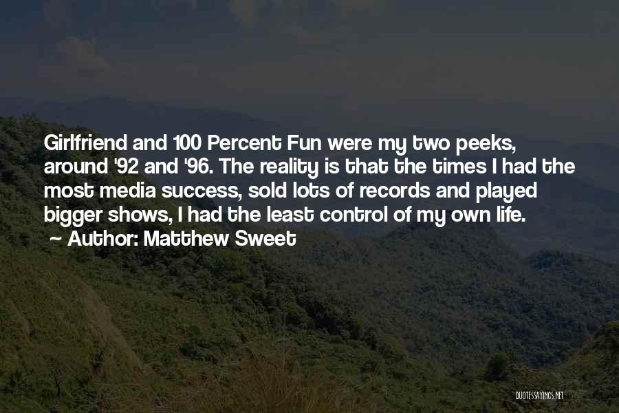 Matthew Sweet Quotes: Girlfriend And 100 Percent Fun Were My Two Peeks, Around '92 And '96. The Reality Is That The Times I