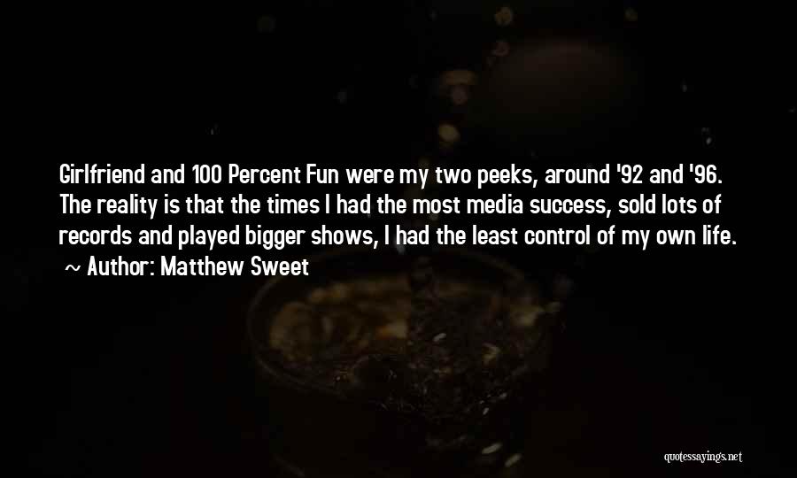 Matthew Sweet Quotes: Girlfriend And 100 Percent Fun Were My Two Peeks, Around '92 And '96. The Reality Is That The Times I