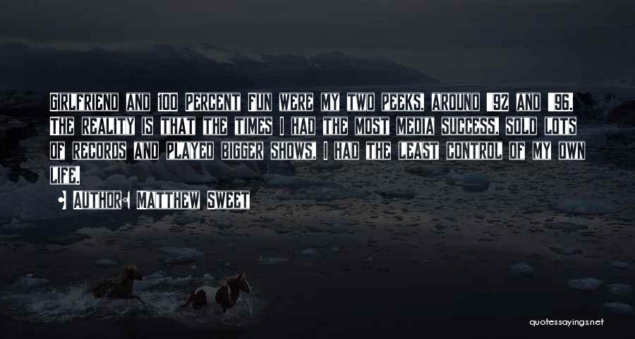 Matthew Sweet Quotes: Girlfriend And 100 Percent Fun Were My Two Peeks, Around '92 And '96. The Reality Is That The Times I