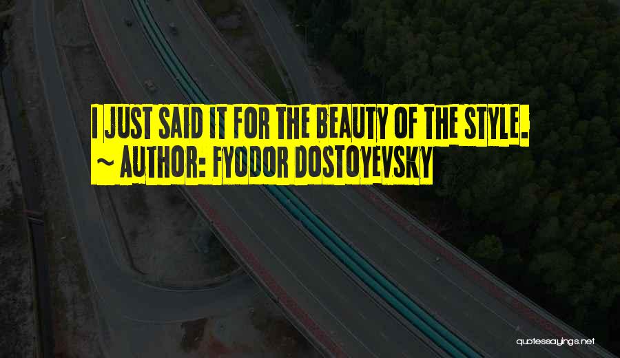 Fyodor Dostoyevsky Quotes: I Just Said It For The Beauty Of The Style.