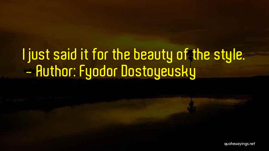 Fyodor Dostoyevsky Quotes: I Just Said It For The Beauty Of The Style.