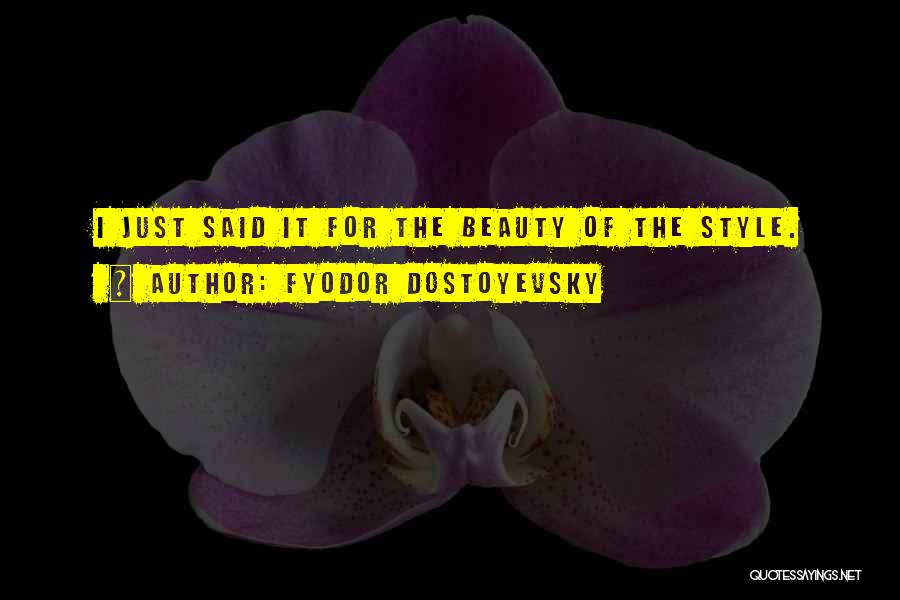 Fyodor Dostoyevsky Quotes: I Just Said It For The Beauty Of The Style.