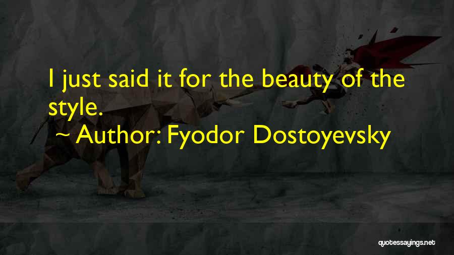 Fyodor Dostoyevsky Quotes: I Just Said It For The Beauty Of The Style.