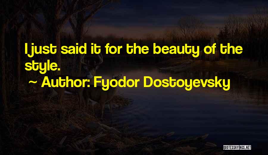 Fyodor Dostoyevsky Quotes: I Just Said It For The Beauty Of The Style.