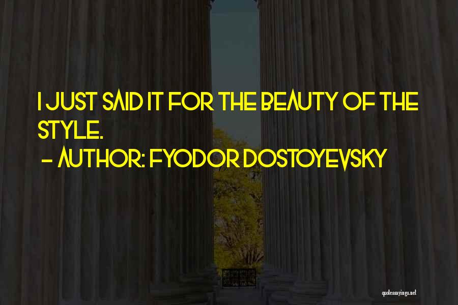 Fyodor Dostoyevsky Quotes: I Just Said It For The Beauty Of The Style.