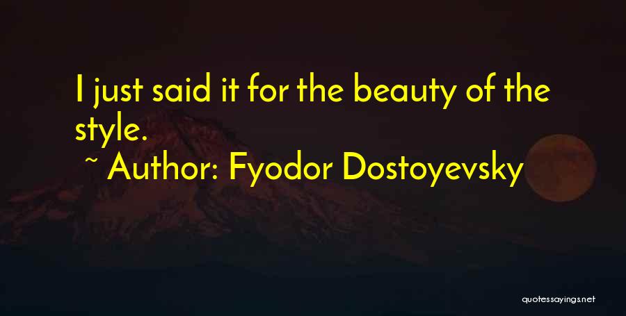 Fyodor Dostoyevsky Quotes: I Just Said It For The Beauty Of The Style.