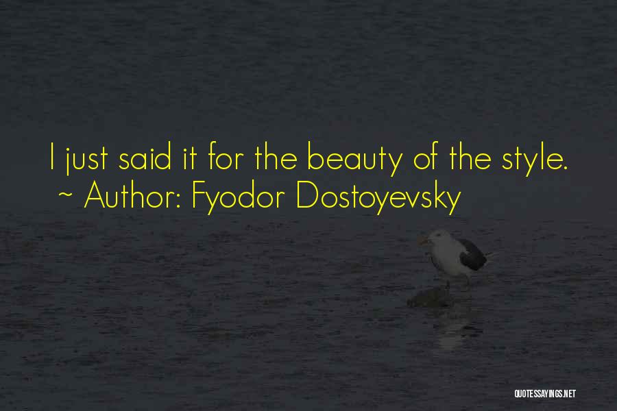 Fyodor Dostoyevsky Quotes: I Just Said It For The Beauty Of The Style.