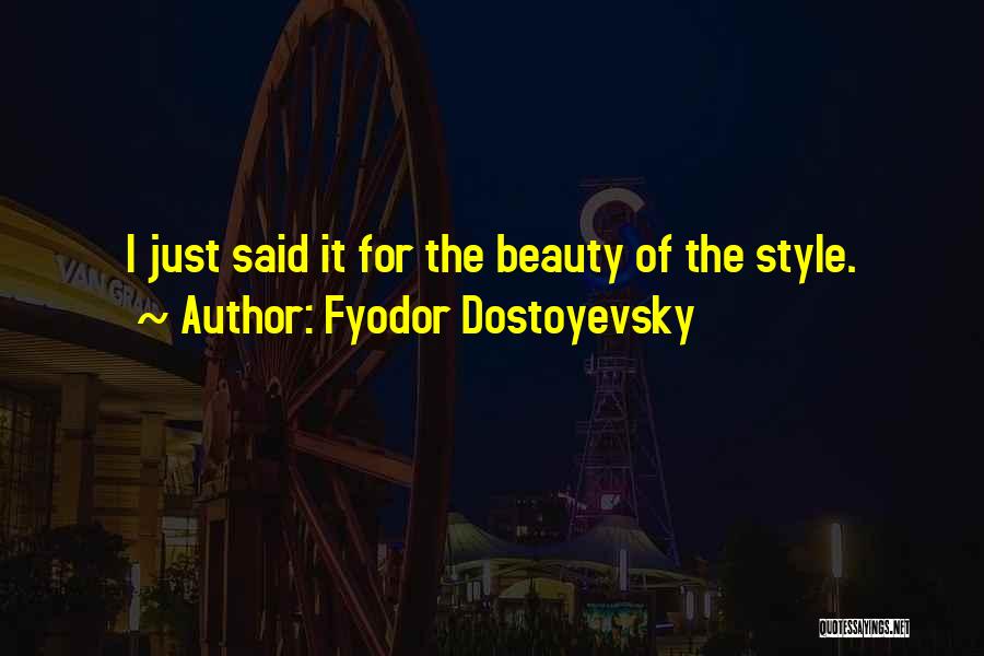 Fyodor Dostoyevsky Quotes: I Just Said It For The Beauty Of The Style.