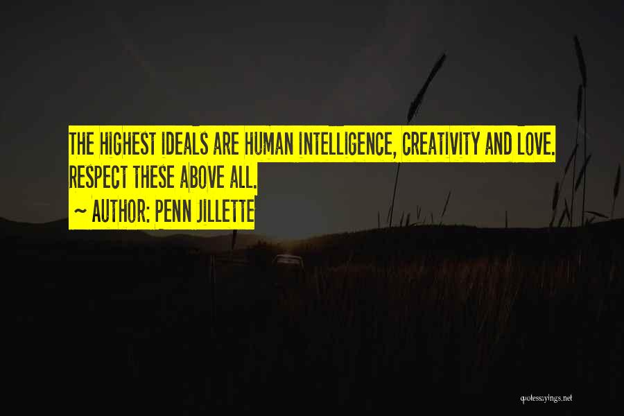 Penn Jillette Quotes: The Highest Ideals Are Human Intelligence, Creativity And Love. Respect These Above All.