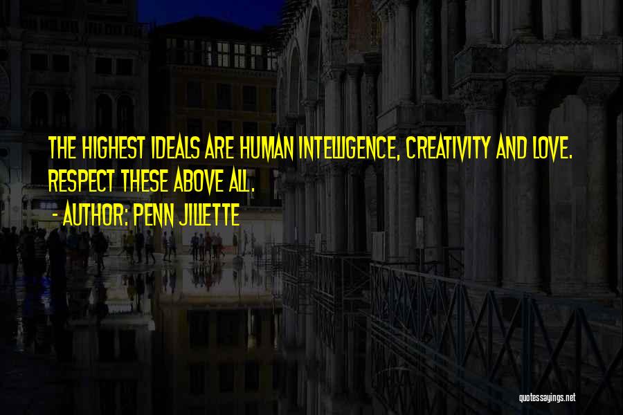 Penn Jillette Quotes: The Highest Ideals Are Human Intelligence, Creativity And Love. Respect These Above All.