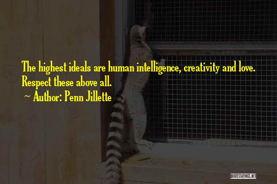 Penn Jillette Quotes: The Highest Ideals Are Human Intelligence, Creativity And Love. Respect These Above All.