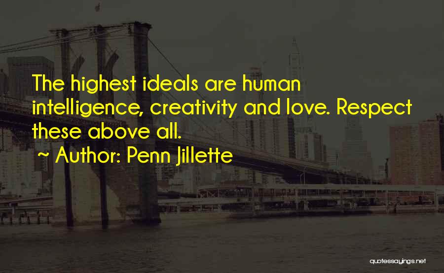 Penn Jillette Quotes: The Highest Ideals Are Human Intelligence, Creativity And Love. Respect These Above All.