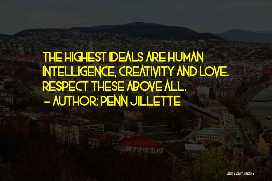 Penn Jillette Quotes: The Highest Ideals Are Human Intelligence, Creativity And Love. Respect These Above All.